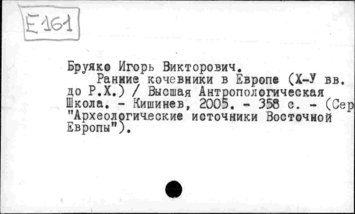 ﻿Бруяко Игорь Викторович.
Ранние кочевники в Европе (Х-У вв. до Р.Х.) / Высшая Антропологическая Школа. - Кишинев, 2005. - 358 с. - (Сер "Археологические источники Восточной Европы”).